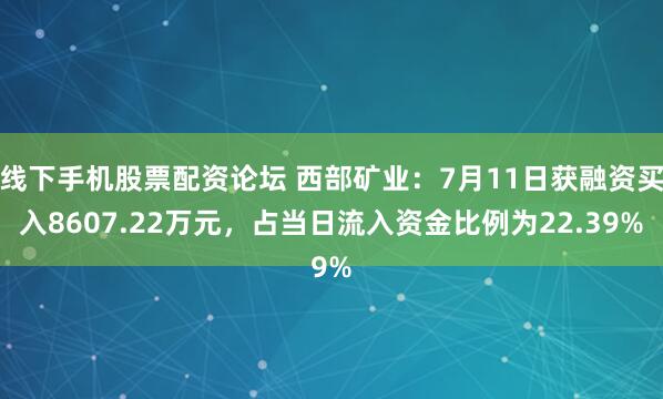 线下手机股票配资论坛 西部矿业：7月11日获融资买入8607.22万元，占当日流入资金比例为22.39%