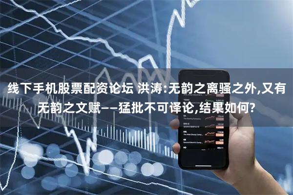 线下手机股票配资论坛 洪涛:无韵之离骚之外,又有无韵之文赋——猛批不可译论,结果如何?