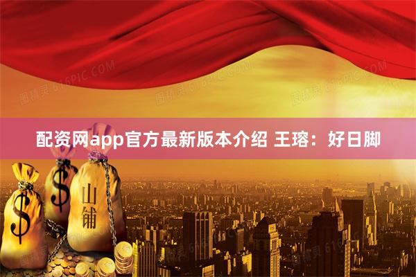 配资网app官方最新版本介绍 王瑢：好日脚