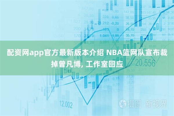 配资网app官方最新版本介绍 NBA篮网队宣布裁掉曾凡博, 工作室回应