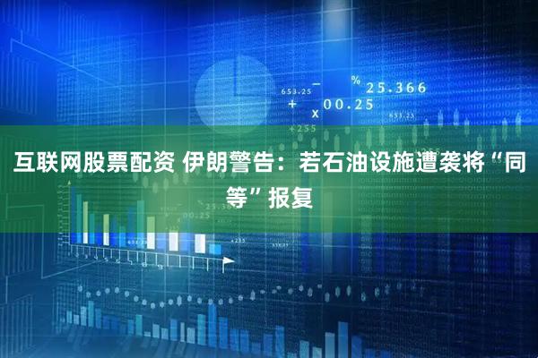 互联网股票配资 伊朗警告：若石油设施遭袭将“同等”报复