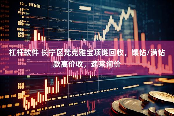 杠杆软件 长宁区梵克雅宝项链回收，镶钻/满钻款高价收，速来询价