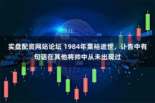 实盘配资网站论坛 1984年粟裕逝世，讣告中有句话在其他将帅中从未出现过