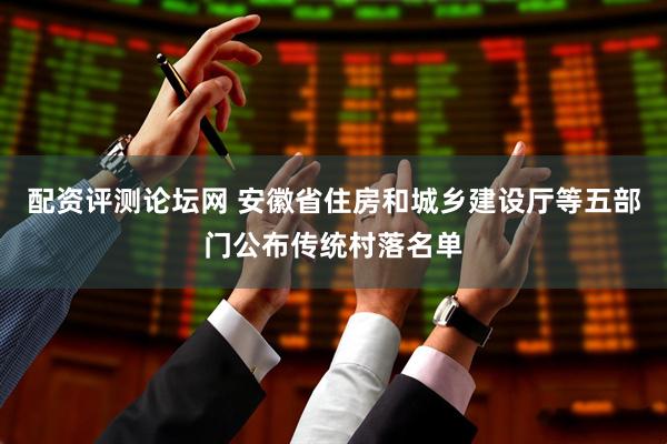 配资评测论坛网 安徽省住房和城乡建设厅等五部门公布传统村落名单